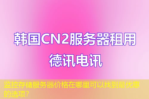 监控存储服务器价格在哪里可以找到最优惠的选项？