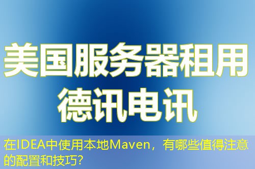 在IDEA中使用本地Maven，有哪些值得注意的配置和技巧？