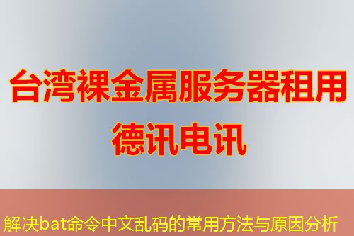 解决bat命令中文乱码的常用方法与原因分析
