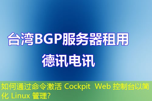 如何通过命令激活 Cockpit Web 控制台以简化 Linux 管理？