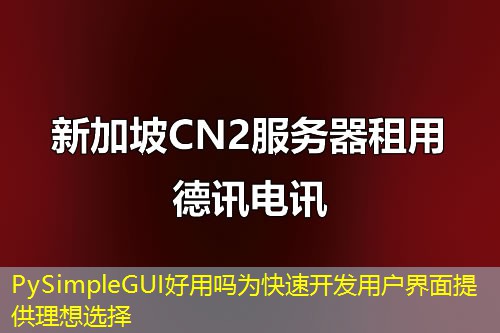 PySimpleGUI好用吗为快速开发用户界面提供理想选择