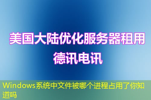 Windows系统中文件被哪个进程占用了你知道吗