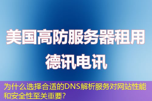 为什么选择合适的DNS解析服务对网站性能和安全性至关重要？