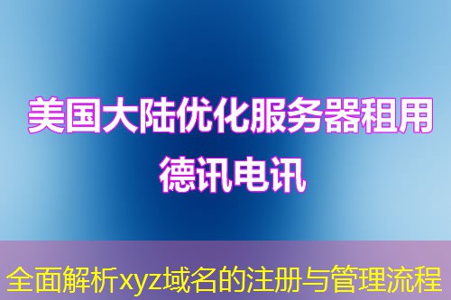 全面解析xyz域名的注册与管理流程