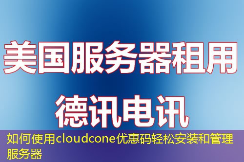 如何使用cloudcone优惠码轻松安装和管理服务器