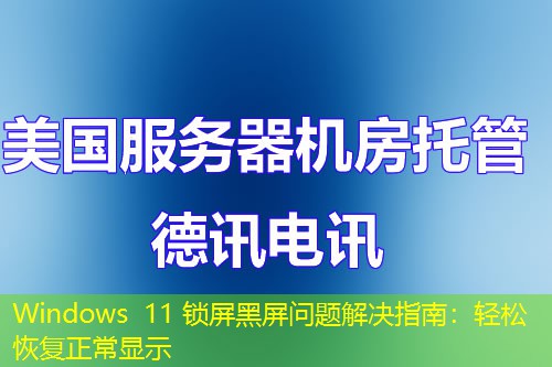 Windows 11 锁屏黑屏问题解决指南：轻松恢复正常显示