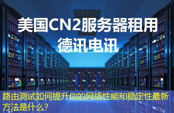 路由测试如何提升你的网络性能和稳定性最新方法是什么？