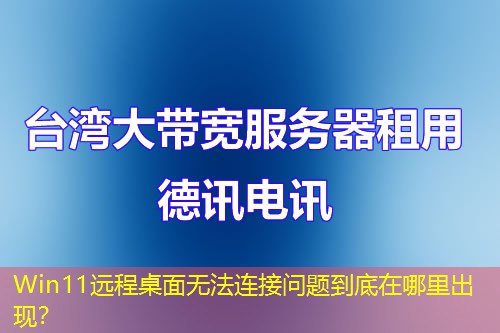 Win11远程桌面无法连接问题到底在哪里出现？