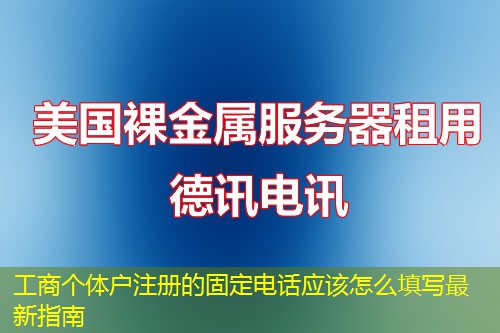 工商个体户注册的固定电话应该怎么填写最新指南