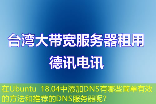 在Ubuntu 18.04中添加DNS有哪些简单有效的方法和推荐的DNS服务器呢？