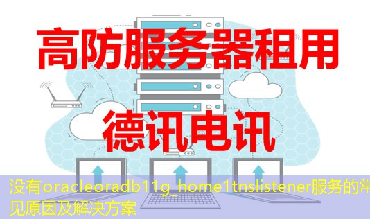 没有oracleoradb11g_home1tnslistener服务的常见原因及解决方案