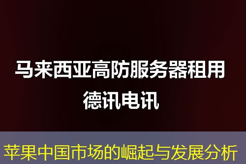 苹果中国市场的崛起与发展分析
