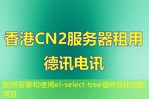 如何安装和使用el-select-tree组件优化你的项目