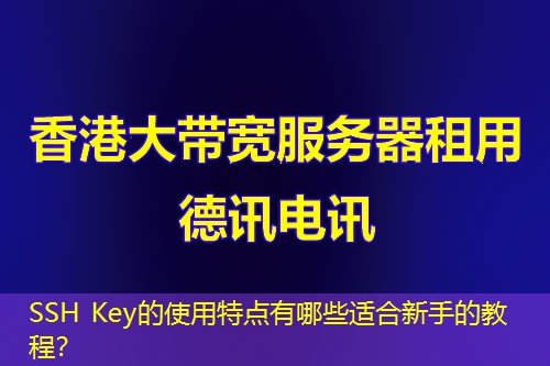 SSH Key的使用特点有哪些适合新手的教程？