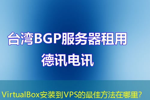 VirtualBox安装到VPS的最佳方法在哪里？