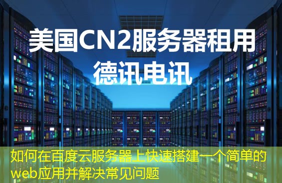 如何在百度云服务器上快速搭建一个简单的web应用并解决常见问题