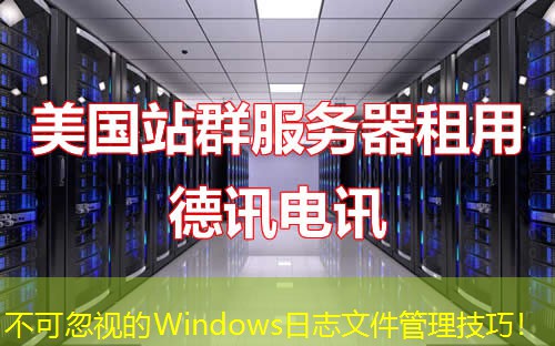 不可忽视的Windows日志文件管理技巧！