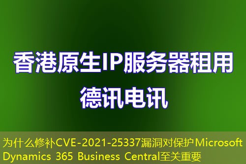 为什么修补CVE-2021-25337漏洞对保护Microsoft Dynamics 365 Business Central至关重要