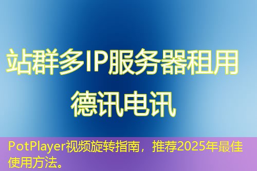 PotPlayer视频旋转指南，推荐2025年最佳使用方法。