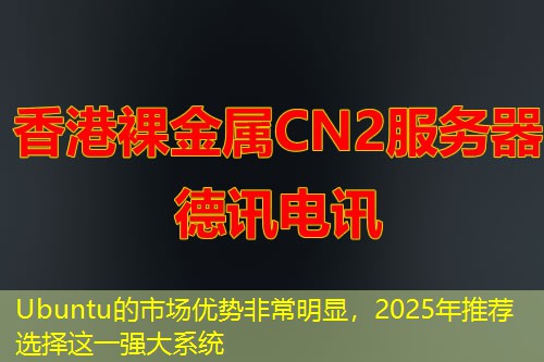 Ubuntu的市场优势非常明显，2025年推荐选择这一强大系统