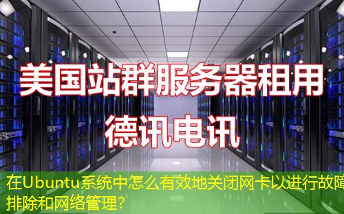 在Ubuntu系统中怎么有效地关闭网卡以进行故障排除和网络管理？