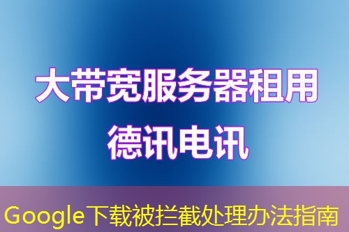 Google下载被拦截处理办法指南