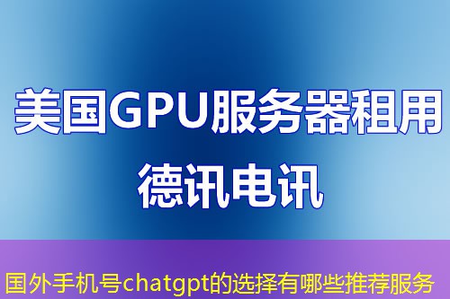 国外手机号chatgpt的选择有哪些推荐服务