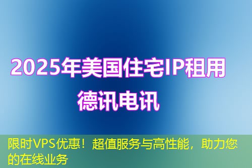 限时VPS优惠！超值服务与高性能，助力您的在线业务