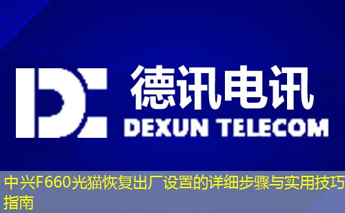 中兴F660光猫恢复出厂设置的详细步骤与实用技巧指南
