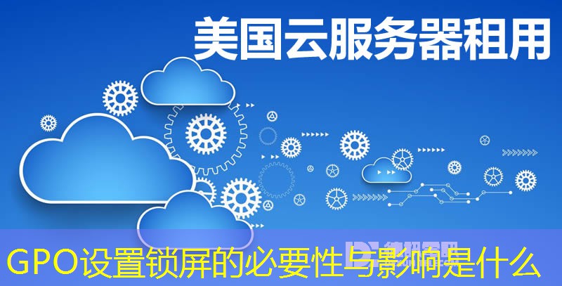 GPO设置锁屏的必要性与影响是什么