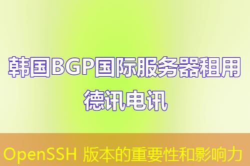 OpenSSH 版本的重要性和影响力