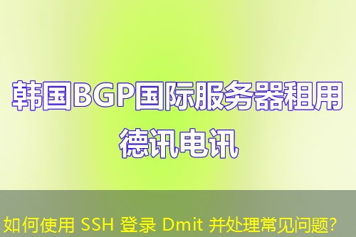 如何使用 SSH 登录 Dmit 并处理常见问题？