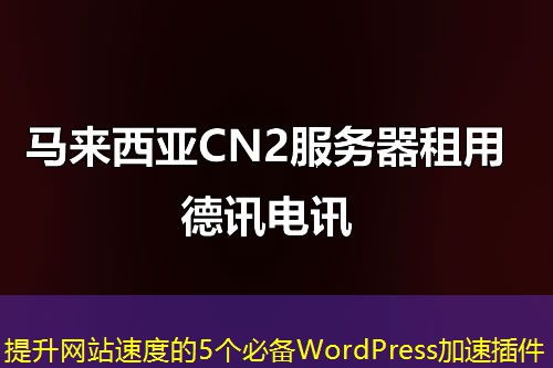 提升网站速度的5个必备WordPress加速插件
