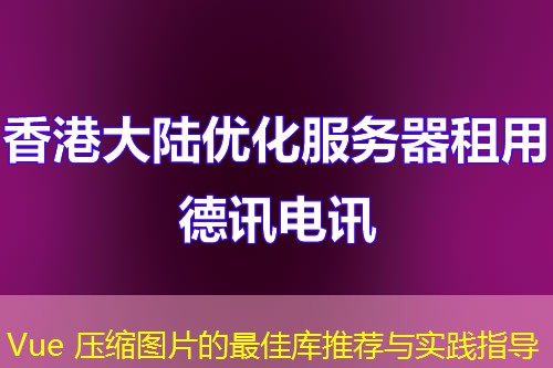 Vue 压缩图片的最佳库推荐与实践指导