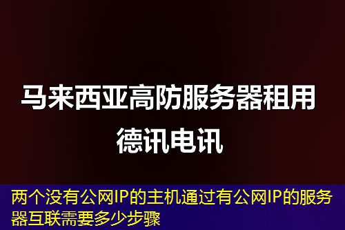 两个没有公网IP的主机通过有公网IP的服务器互联需要多少步骤