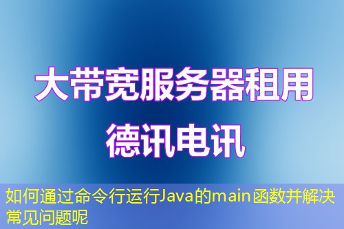 如何通过命令行运行Java的main函数并解决常见问题呢