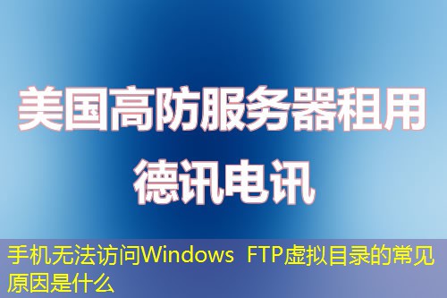 手机无法访问Windows FTP虚拟目录的常见原因是什么