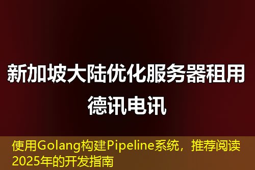 使用Golang构建Pipeline系统，推荐阅读2025年的开发指南