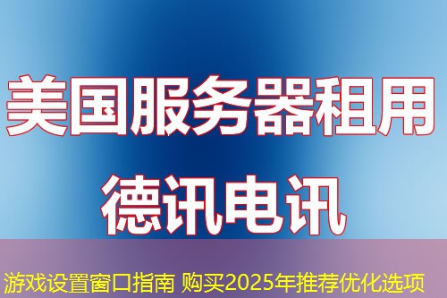 游戏设置窗口指南 购买2025年推荐优化选项