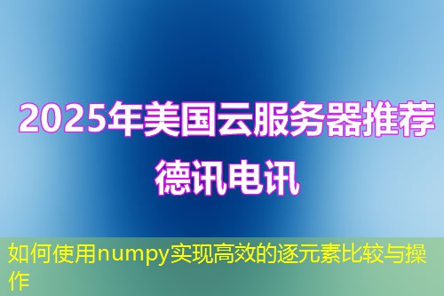如何使用numpy实现高效的逐元素比较与操作