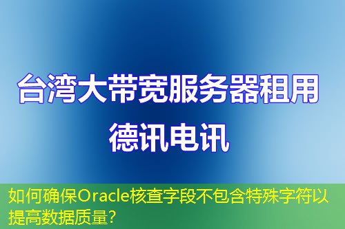如何确保Oracle核查字段不包含特殊字符以提高数据质量？