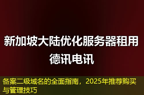 备案二级域名的全面指南，2025年推荐购买与管理技巧