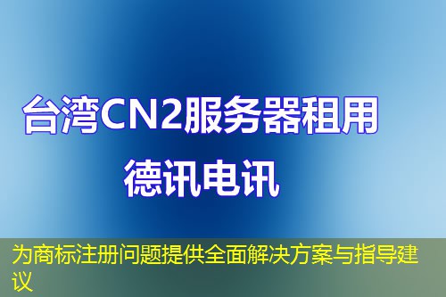 为商标注册问题提供全面解决方案与指导建议