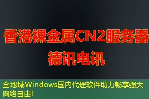 全地域Windows国内代理软件助力畅享强大网络自由！