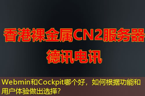 Webmin和Cockpit哪个好，如何根据功能和用户体验做出选择？
