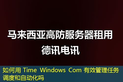 如何用 Time Windows Com 有效管理任务调度和自动化吗