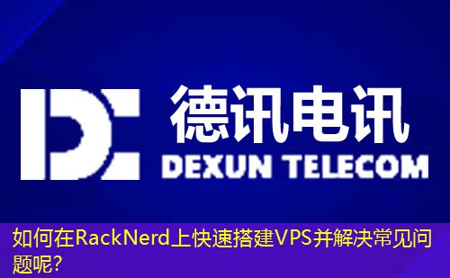 如何在RackNerd上快速搭建VPS并解决常见问题呢？