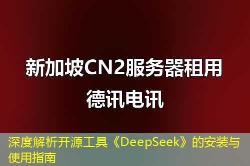 深度解析开源工具《DeepSeek》的安装与使用指南