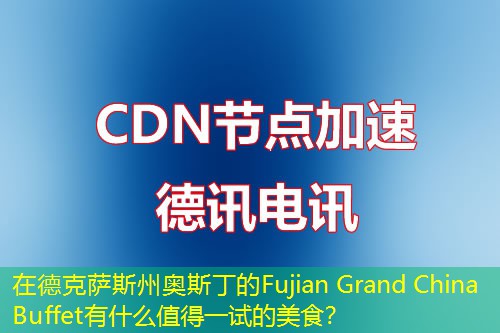 在德克萨斯州奥斯丁的Fujian Grand China Buffet有什么值得一试的美食？