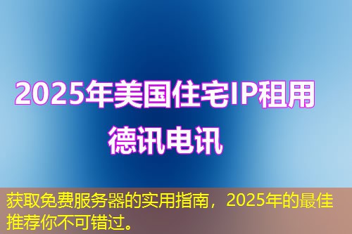 获取免费服务器的实用指南，2025年的最佳推荐你不可错过。
